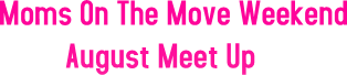 Moms On The Move Weekend August Meet Up
